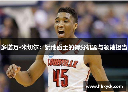 多诺万·米切尔：犹他爵士的得分机器与领袖担当