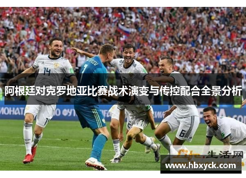 阿根廷对克罗地亚比赛战术演变与传控配合全景分析