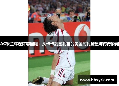 AC米兰辉煌阵容回顾：从卡卡到因扎吉的黄金时代球星与传奇瞬间