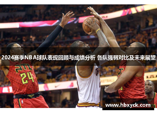 2024赛季NBA球队表现回顾与成绩分析 各队强弱对比及未来展望