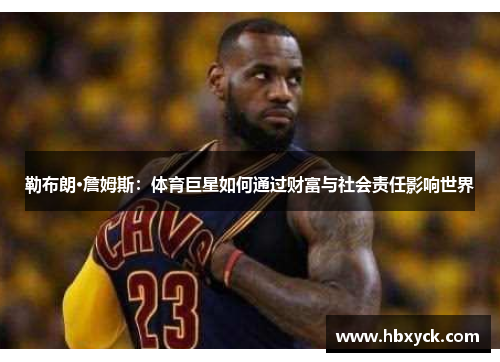 勒布朗·詹姆斯：体育巨星如何通过财富与社会责任影响世界