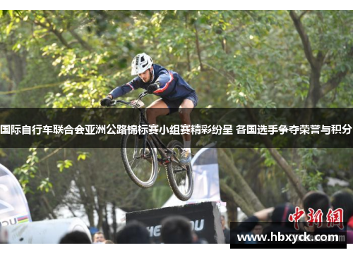国际自行车联合会亚洲公路锦标赛小组赛精彩纷呈 各国选手争夺荣誉与积分