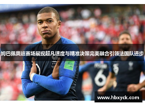 姆巴佩奥运赛场展现超凡速度与精准决策完美融合引领法国队进步