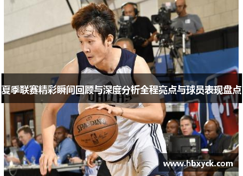 夏季联赛精彩瞬间回顾与深度分析全程亮点与球员表现盘点
