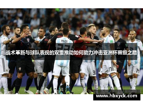 战术革新与球队表现的双重推动如何助力冲击亚洲杯晋级之路