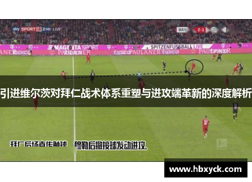 引进维尔茨对拜仁战术体系重塑与进攻端革新的深度解析