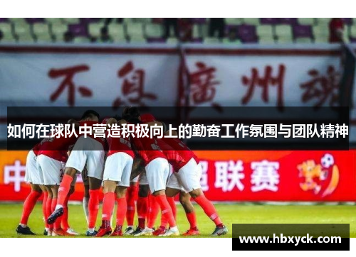 如何在球队中营造积极向上的勤奋工作氛围与团队精神