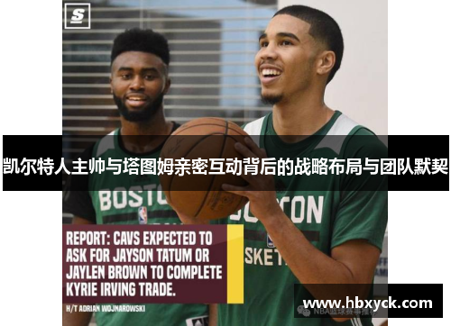 凯尔特人主帅与塔图姆亲密互动背后的战略布局与团队默契