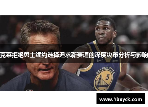 克莱拒绝勇士续约选择追求新赛道的深度决策分析与影响