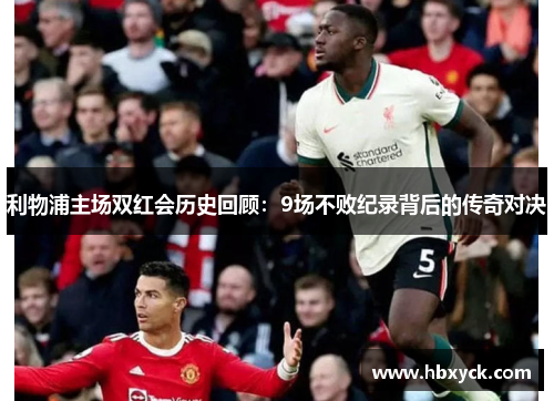 利物浦主场双红会历史回顾：9场不败纪录背后的传奇对决