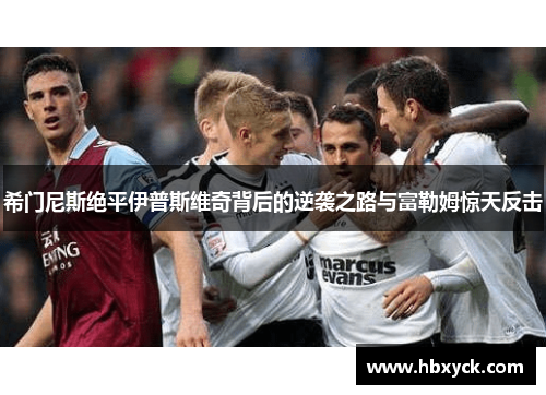 希门尼斯绝平伊普斯维奇背后的逆袭之路与富勒姆惊天反击