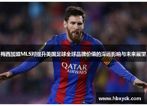 梅西加盟MLS对提升美国足球全球品牌价值的深远影响与未来展望