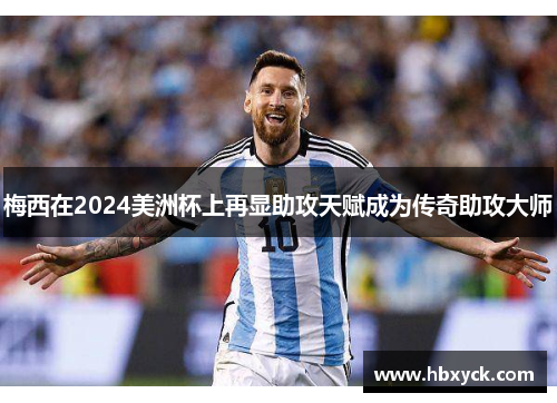 梅西在2024美洲杯上再显助攻天赋成为传奇助攻大师