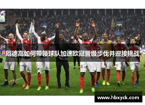 厄德高如何带领球队加速欧冠晋级步伐并迎接挑战