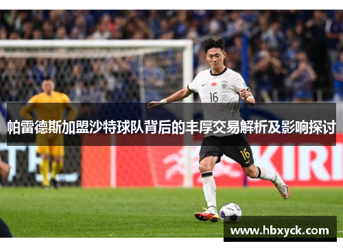 帕雷德斯加盟沙特球队背后的丰厚交易解析及影响探讨