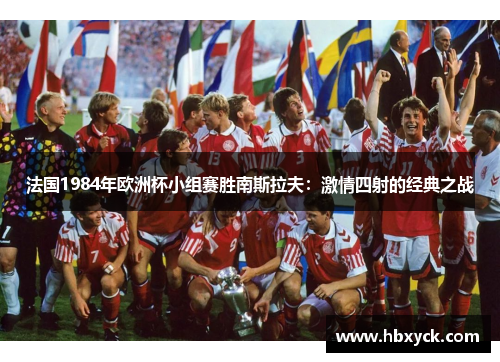 法国1984年欧洲杯小组赛胜南斯拉夫：激情四射的经典之战