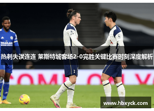 热刺失误连连 莱斯特城客场2-0完胜关键比赛时刻深度解析