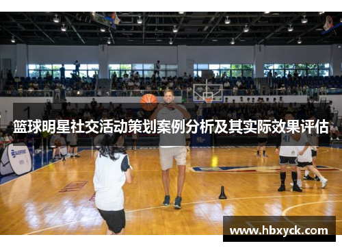 篮球明星社交活动策划案例分析及其实际效果评估