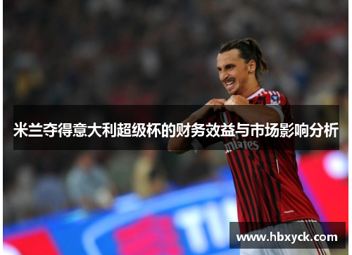米兰夺得意大利超级杯的财务效益与市场影响分析