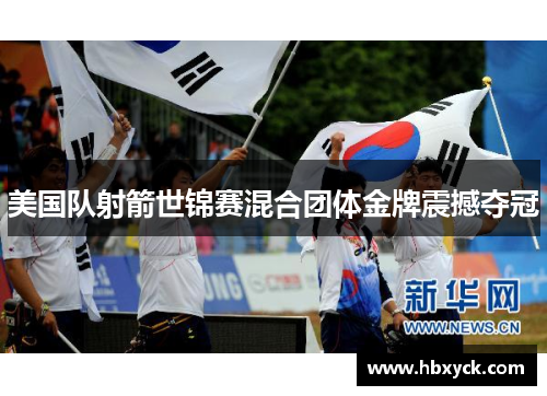 美国队射箭世锦赛混合团体金牌震撼夺冠
