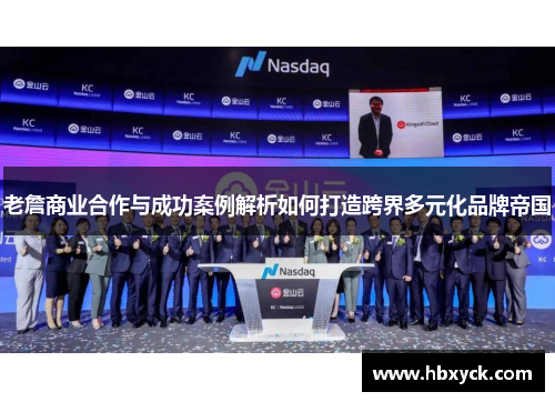 老詹商业合作与成功案例解析如何打造跨界多元化品牌帝国