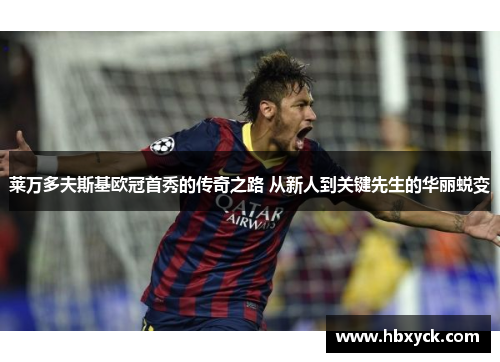 莱万多夫斯基欧冠首秀的传奇之路 从新人到关键先生的华丽蜕变