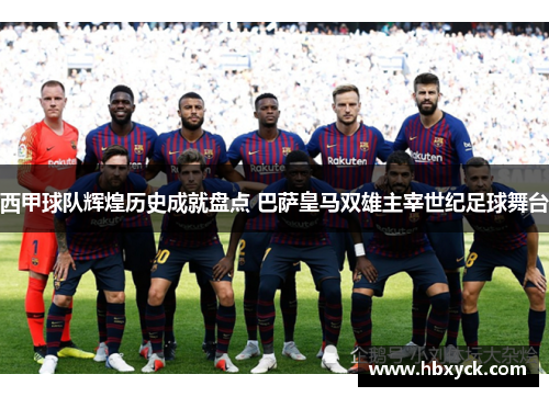 西甲球队辉煌历史成就盘点 巴萨皇马双雄主宰世纪足球舞台 西甲球队辉煌历史成就盘点 巴萨皇马双雄主宰世纪足球舞台