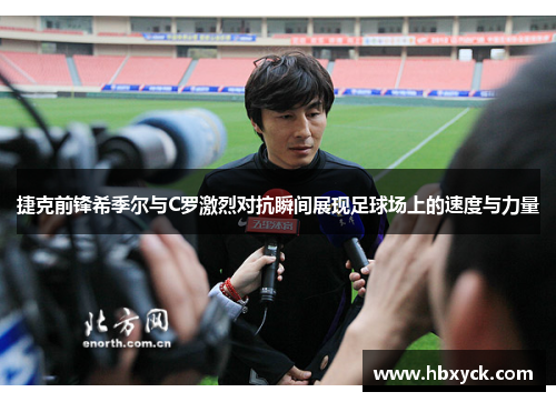 捷克前锋希季尔与C罗激烈对抗瞬间展现足球场上的速度与力量