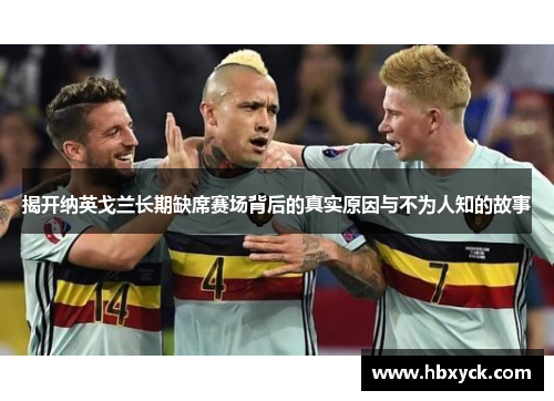 揭开纳英戈兰长期缺席赛场背后的真实原因与不为人知的故事