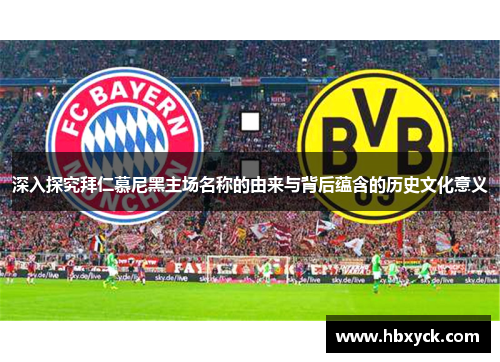 深入探究拜仁慕尼黑主场名称的由来与背后蕴含的历史文化意义