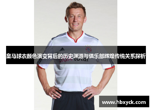 皇马球衣颜色演变背后的历史渊源与俱乐部辉煌传统关系探析