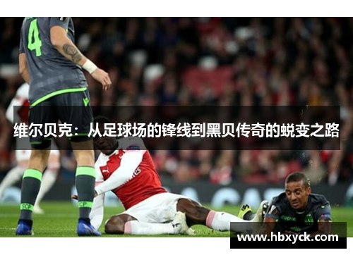 维尔贝克：从足球场的锋线到黑贝传奇的蜕变之路